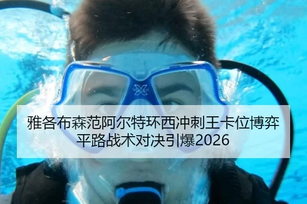 雅各布森范阿尔特环西冲刺王卡位博弈 平路战术对决引爆2026